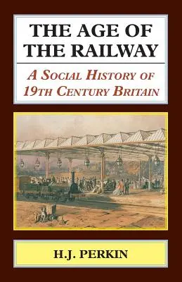 Vek železnice: Sociálne dejiny Veľkej Británie 19. storočia - The Age of the Railway: A Social History of 19th Century Britain