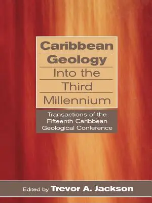 Karibská geológia v treťom tisícročí: Transactions of the Fifteenth Caribbean Geological Conference (Transakcie z pätnástej karibskej geologickej konferencie) - Caribbean Geology Into the Third Millennium: Transactions of the Fifteenth Caribbean Geological Conference