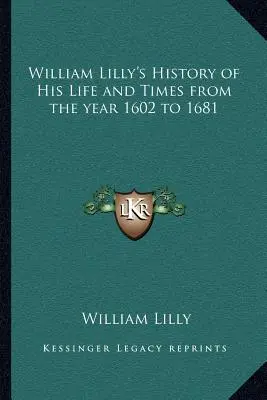 História života a doby Williama Lillyho od roku 1602 do roku 1681 - William Lilly's History of His Life and Times from the year 1602 to 1681