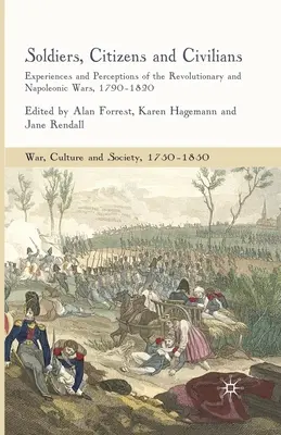Vojaci, občania a civilisti: Zážitky a vnímanie revolučných a napoleonských vojen, 1790-1820 - Soldiers, Citizens and Civilians: Experiences and Perceptions of the Revolutionary and Napoleonic Wars, 1790-1820