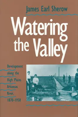 Zavlažovanie údolia: Vývoj pozdĺž rieky Arkansas na náhorných planinách, 1870-1950 - Watering the Valley: Development along the High Plains Arkansas River, 1870-1950