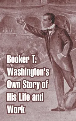 Vlastný príbeh Bookera T. Washingtona o jeho živote a diele - Booker T. Washington's Own Story of His Life and Work