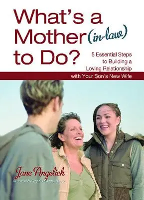 Čo má robiť matka (svokra)?: 5 základných krokov k budovaniu láskyplného vzťahu - What's a Mother (In-Law) to Do?: 5 Essential Steps to Building a Loving Relationshi
