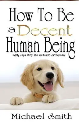 Ako byť slušným človekom: Dvadsať jednoduchých vecí, ktoré môžete robiť už dnes! - How To Be A Decent Human Being: Twenty Simple Things That You Can Do Starting Today!