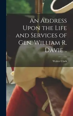Príhovor k životu a službám generála Williama R. Davieho ... - An Address Upon the Life and Services of Gen. William R. Davie ..