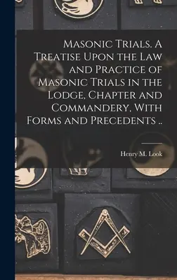 Masonské skúšky. Pojednanie o práve a praxi slobodomurárskych skúšok v lóži, kapitule a komende, s formulármi a precedensmi .. - Masonic Trials. A Treatise Upon the Law and Practice of Masonic Trials in the Lodge, Chapter and Commandery, With Forms and Precedents ..