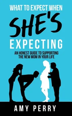 Čo očakávať, keď čaká dieťa: Úprimný sprievodca podporou novej mamičky vo vašom živote - What To Expect When She's Expecting: An Honest Guide To Supporting The New Mom In Your Life