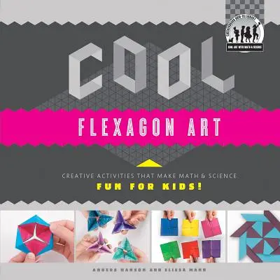 Cool Flexagon Art: Kreatívne aktivity, ktoré robia matematiku a vedu zábavnou pre deti! Kreatívne aktivity, ktoré deťom spríjemnia matematiku a vedu! - Cool Flexagon Art: Creative Activities That Make Math & Science Fun for Kids!: Creative Activities That Make Math & Science Fun for Kids!