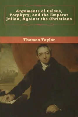 Argumenty Celza, Porfýria a cisára Juliána proti kresťanom - Arguments of Celsus, Porphyry, and the Emperor Julian, Against the Christians
