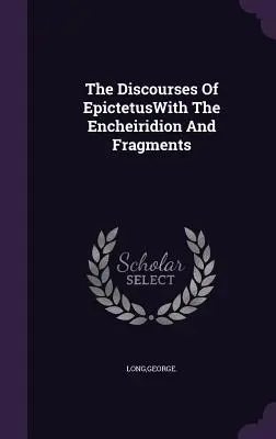 Epiktétove rozpravy s Encheiridionom a fragmentmi - The Discourses Of EpictetusWith The Encheiridion And Fragments