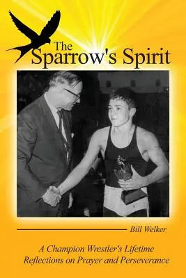 Duch vrabca: Vrabčia kliatba: Celoživotné úvahy šampióna v zápasení o modlitbe a vytrvalosti - The Sparrow's Spirit: A Champion Wrestler's Lifetime Reflections on Prayer and Perseverance