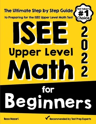 ISEE Upper Level Math for Beginners: Matematika pre začiatočníkov: Matematické testy pre začiatočníkov: Úplný sprievodca krok za krokom na prípravu na test ISEE vyššej úrovne - ISEE Upper Level Math for Beginners: The Ultimate Step by Step Guide to Preparing for the ISEE Upper Level Math Test