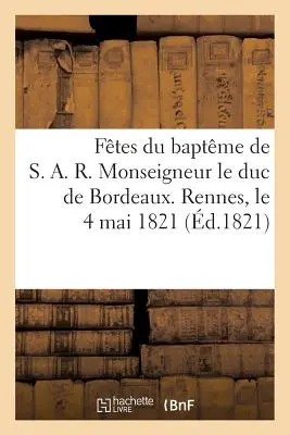 Ftes Du Baptme de S. A. R. Monseigneur Le Duc de Bordeaux. Rennes, 4. mája 1821 - Ftes Du Baptme de S. A. R. Monseigneur Le Duc de Bordeaux. Rennes, Le 4 Mai 1821