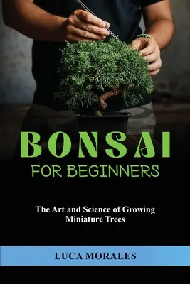 Bonsaj pre začiatočníkov: Umenie a veda o pestovaní miniatúrnych stromov - Bonsai for Beginners: The Art and Science of Growing Miniature Trees