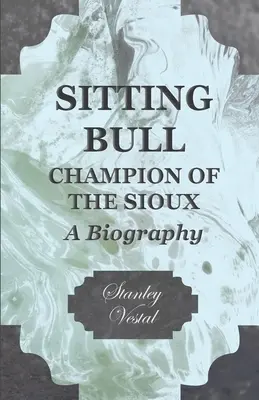 Sediaci býk - šampión Siouxov - životopis - Sitting Bull - Champion Of The Sioux - A Biography