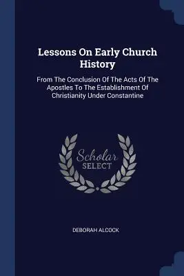 Lekcie z raných cirkevných dejín: Od záveru Skutkov apoštolov po nastolenie kresťanstva za Konštantína - Lessons On Early Church History: From The Conclusion Of The Acts Of The Apostles To The Establishment Of Christianity Under Constantine