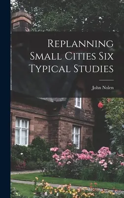 Preplánovanie malých miest Šesť typických štúdií - Replanning Small Cities Six Typical Studies