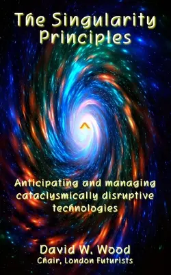 Princípy singularity: Predvídanie a riadenie kataklizmaticky prevratných technológií - The Singularity Principles: Anticipating and managing cataclysmically disruptive technologies