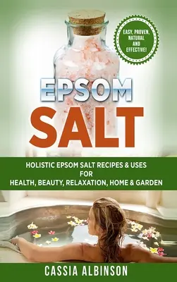 Epsomská soľ: holistické recepty a použitie epsomskej soli pre zdravie, krásu, relaxáciu, dom a záhradu - Epsom Salt: Holistic Epsom Salt Recipes & Uses for Health, Beauty, Relaxation, Home & Garden