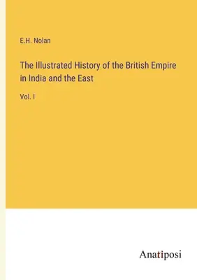 Ilustrované dejiny britského impéria v Indii a na východe: I. zväzok - The Illustrated History of the British Empire in India and the East: Vol. I