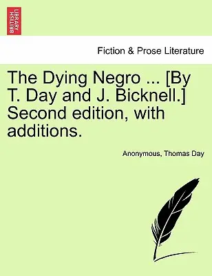 The Dying Negro ... [Druhé vydanie s dodatkami. - The Dying Negro ... [By T. Day and J. Bicknell.] Second Edition, with Additions.