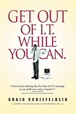 Vypadni z IT, kým môžeš.: Príručka k dokonalosti pre ľudí v oblasti informačných technológií. - Get Out of I.T. While You Can.: A Guide to Excellence for People in I.T.