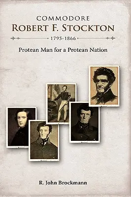 Komodor Robert F. Stockton, 1795-1866: Stokton: „Protean Man for a Protean Nation“ (Proteanský muž pre proteanský národ) - Commodore Robert F. Stockton, 1795-1866: Protean Man for a Protean Nation