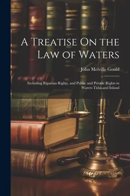 Pojednanie o vodnom práve: Vrátane pobrežných práv a verejných a súkromných práv vo vodách prílivových a vnútrozemských - A Treatise On the Law of Waters: Including Riparian Rights, and Public and Private Rights in Waters Tidal and Inland