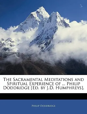 Sviatočné meditácie a duchovné skúsenosti ... Philip Doddridge [ed. by J.D. Humphreys]. - The Sacramental Meditations and Spiritual Experience of ... Philip Doddridge [ed. by J.D. Humphreys].
