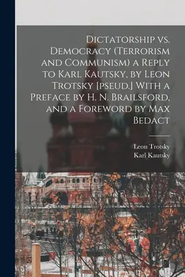 Diktatúra verzus demokracia (Terorizmus a komunizmus) Odpoveď Karlovi Kautskému, Leon Trockij [pseud.] S predslovom H. N. Brailsforda a úvodom - Dictatorship vs. Democracy (Terrorism and Communism) a Reply to Karl Kautsky, by Leon Trotsky [pseud.] With a Preface by H. N. Brailsford, and a Forew
