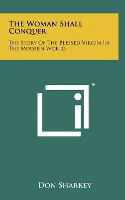 Žena zvíťazí: Príbeh blahoslavenej Panny Márie v modernom svete - The Woman Shall Conquer: The Story Of The Blessed Virgin In The Modern World