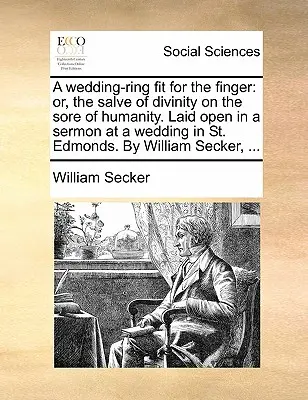 Svadobný prsteň vhodný na prst:  Laid Open in a Sermon at a Wedding in St Edmonds. by William Se - A Wedding-Ring Fit for the Finger: Or, the Salve of Divinity on the Sore of Humanity. Laid Open in a Sermon at a Wedding in St. Edmonds. by William Se