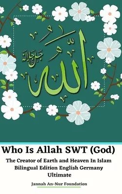 Kto je Alah SWT (Boh) Stvoriteľ zeme a neba v islame Dvojjazyčné vydanie angličtina Nemecko Ultimate - Who Is Allah SWT (God) The Creator of Earth and Heaven In Islam Bilingual Edition English Germany Ultimate