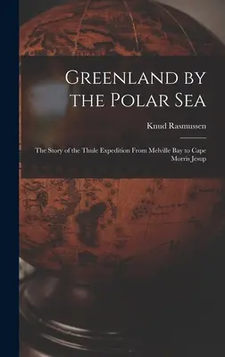 Grónsko pri polárnom mori; príbeh expedície Thule od Melvillovho zálivu po mys Morris Jesup - Greenland by the Polar Sea; the Story of the Thule Expedition From Melville bay to Cape Morris Jesup