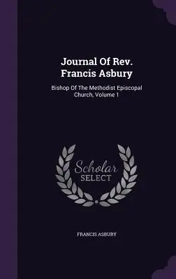 Denník pátra Francisa Asburyho: The Bishop of the Methodist Episcopal Church, Volume 1 - Journal Of Rev. Francis Asbury: Bishop Of The Methodist Episcopal Church, Volume 1