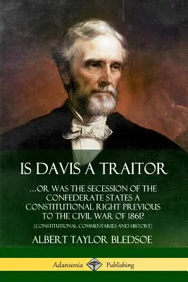 Je Davis zradca: ...alebo bolo oddelenie Konfederovaných štátov ústavným právom pred občianskou vojnou v roku 1861? - Is Davis a Traitor: ...Or Was the Secession of the Confederate States a Constitutional Right Previous to the Civil War of 1861? (Constitut