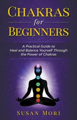 Čakry pre začiatočníkov: Praktický sprievodca na uzdravenie a dosiahnutie rovnováhy prostredníctvom sily čakier - Chakras for Beginners: a Practical Guide to Heal and Balance Yourself through the Power of Chakras