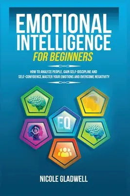 Emocionálna inteligencia pre začiatočníkov: Ako analyzovať ľudí, získať sebadisciplínu a sebadôveru, ovládať svoje emócie a prekonať negativitu - Emotional Intelligence for Beginners: How to Analyze People, Gain Self-Discipline and Self-Confidence, Master Your Emotions and Overcome Negativity