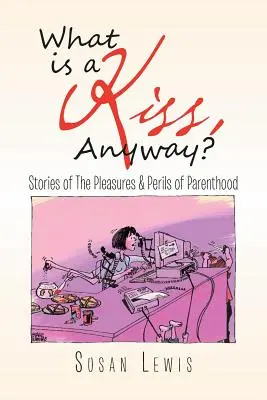 Čo je to vlastne bozk? Príbehy o radostiach a nebezpečenstvách rodičovstva - What Is a Kiss, Anyway?: Stories of the Pleasures & Perils of Parenthood