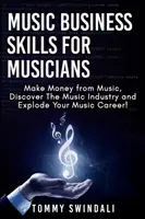 Hudobné obchodné zručnosti pre hudobníkov: Vydelávajte na hudbe, objavte hudobný priemysel a rozbehnite svoju hudobnú kariéru! - Music Business Skills For Musicians: Make Money from Music, Discover The Music Industry and Explode Your Music Career!