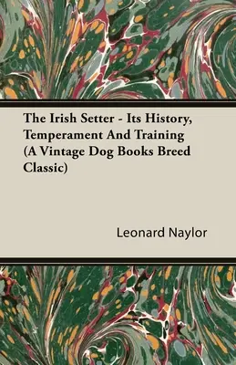 Írsky seter - jeho história, temperament a výcvik (Vintage Dog Books Breed Classic) - The Irish Setter - Its History, Temperament And Training (A Vintage Dog Books Breed Classic)