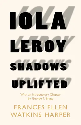 Iola Leroy - Shadows Uplifted (Stíny vyzdvihnuté): Bragga - Iola Leroy - Shadows Uplifted: With an Introductory Chapter by George F. Bragg
