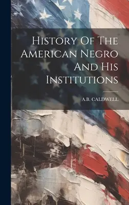Dejiny amerických černochov a ich inštitúcií - History Of The American Negro And His Institutions
