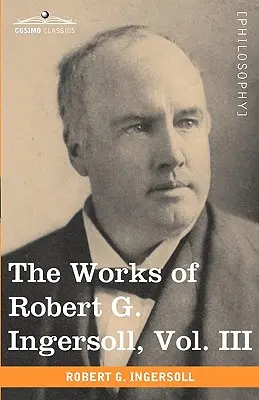 Diela Roberta G. Ingersolla, zväzok III (v 12 zväzkoch) - The Works of Robert G. Ingersoll, Vol. III (in 12 Volumes)