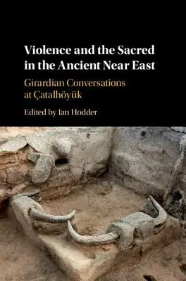 Násilie a posvätno na starovekom Blízkom východe: Girardské rozhovory na atalhyku - Violence and the Sacred in the Ancient Near East: Girardian Conversations at atalhyk