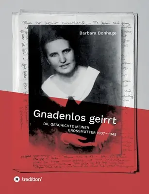 Gnadenlos geirrt: (Die Geschichte meiner Grossmutter 1907 - 1945) - Gnadenlos geirrt: Die Geschichte meiner Grossmutter 1907 - 1945