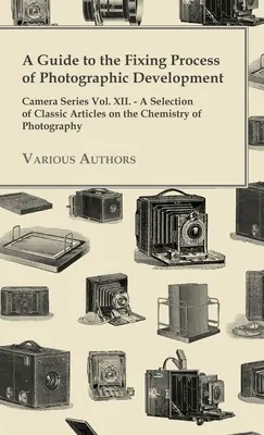 Sprievodca procesom fixácie pri vyvolávaní fotografií - séria Fotoaparát zv. XII. - Výber klasických článkov o chémii fotografie - A Guide to the Fixing Process of Photographic Development - Camera Series Vol. XII. - A Selection of Classic Articles on the Chemistry of Photograph