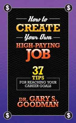 Ako si vytvoriť vlastnú dobre platenú prácu: 37 tipov, ako dosiahnuť svoje kariérne ciele - How to Create Your Own High Paying Job: 37 Tips for Reaching Your Career Goals