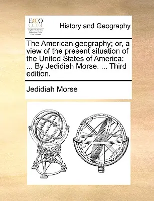 The American geography; or, a view of the present situation of the United States of America: ... By Jedidiah Morse. ... Tretie vydanie. - The American geography; or, a view of the present situation of the United States of America: ... By Jedidiah Morse. ... Third edition.