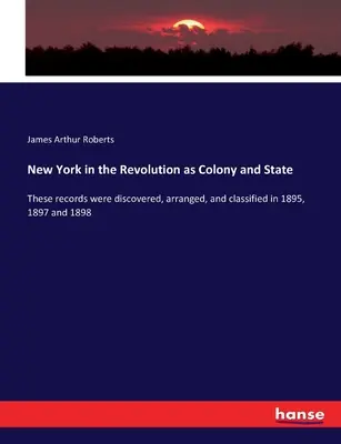 New York v revolúcii ako kolónia a štát: Tieto záznamy boli objavené, usporiadané a zatriedené v rokoch 1895, 1897 a 1898 - New York in the Revolution as Colony and State: These records were discovered, arranged, and classified in 1895, 1897 and 1898